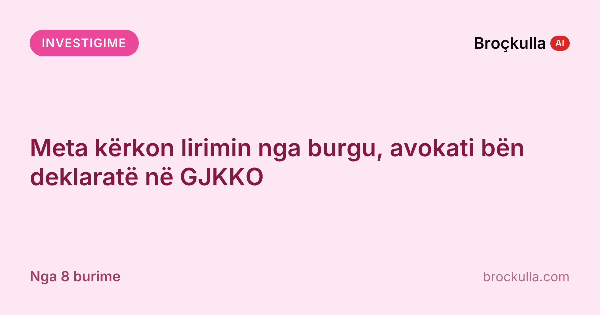 Meta kërkon lirimin nga burgu, avokati bën deklaratë në GJKKO